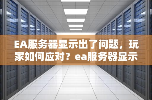 EA服务器显示出了问题，玩家如何应对？ea服务器显示出了问题怎么办