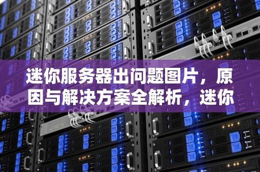 迷你服务器出问题图片，原因与解决方案全解析，迷你服务器出问题图片怎么办