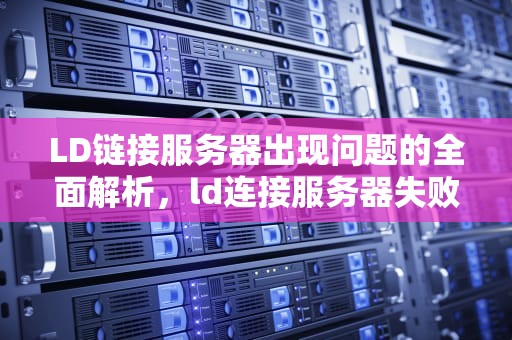LD链接服务器出现问题的全面解析，ld连接服务器失败怎么办