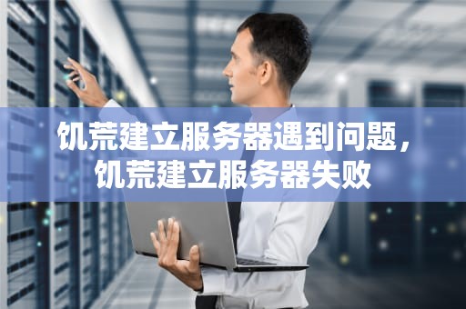 饥荒建立服务器遇到问题，饥荒建立服务器失败