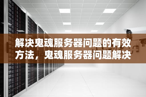 解决鬼魂服务器问题的有效方法，鬼魂服务器问题解决方法