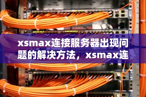 xsmax连接服务器出现问题的解决方法，xsmax连接到服务器时出现问题