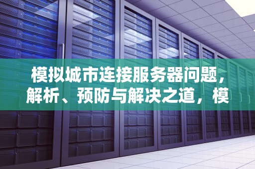 模拟城市连接服务器问题，解析、预防与解决之道，模拟城市连接服务器问题怎么解决