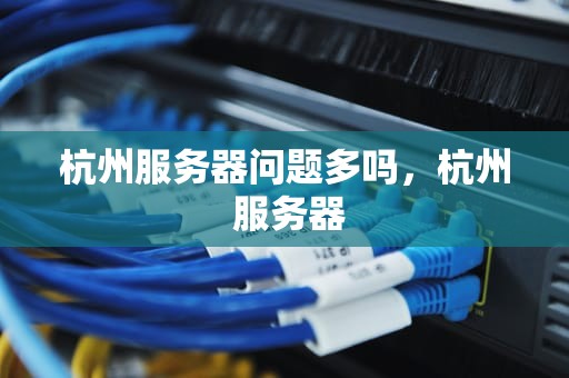 杭州服务器问题多吗，杭州 服务器