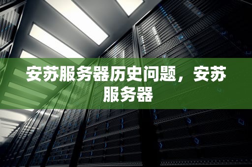 安苏服务器历史问题，安苏 服务器