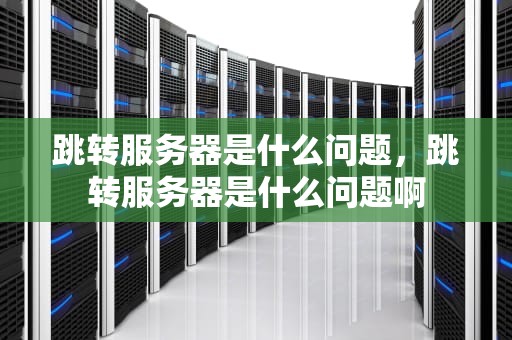 跳转服务器是什么问题，跳转服务器是什么问题啊