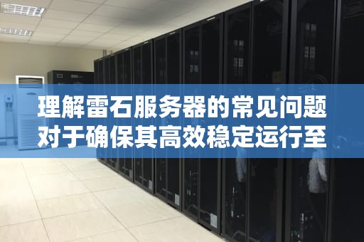 理解雷石服务器的常见问题对于确保其高效稳定运行至关重要。本文将详细介绍雷石服务器可能出现的一些典型问题，以及相应的解决方法和预防措施。，雷石服务器常见问题有哪些