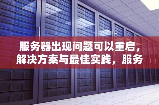 服务器出现问题可以重启，解决方案与最佳实践，服务器出现问题可以重启吗