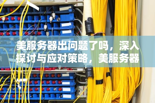 美服务器出问题了吗，深入探讨与应对策略，美服务器出问题了吗知乎