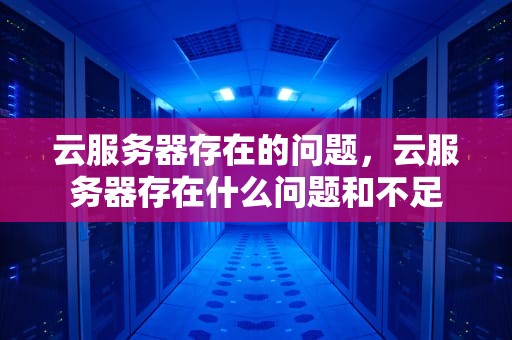云服务器存在的问题，云服务器存在什么问题和不足