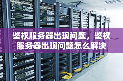 鉴权服务器出现问题，鉴权服务器出现问题怎么解决