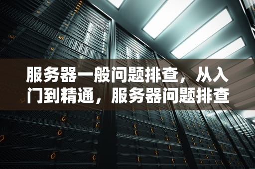 服务器一般问题排查，从入门到精通，服务器问题排查思路