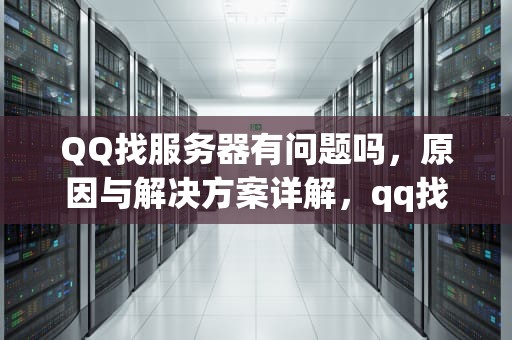 QQ找服务器有问题吗，原因与解决方案详解，qq找服务器有问题吗怎么找