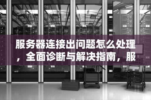 服务器连接出问题怎么处理，全面诊断与解决指南，服务器连接出问题怎么处理好