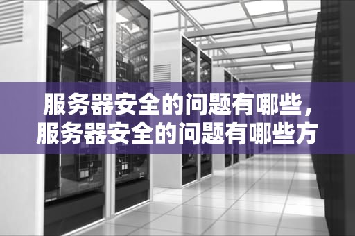 服务器安全的问题有哪些，服务器安全的问题有哪些方面