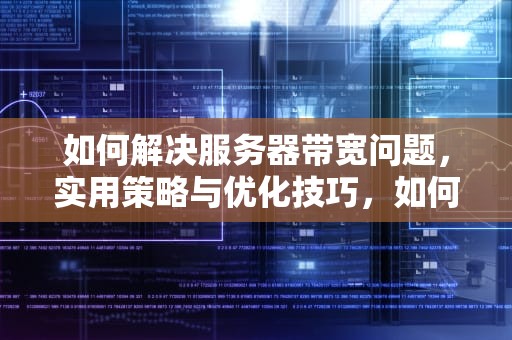 如何解决服务器带宽问题，实用策略与优化技巧，如何解决服务器带宽问题的方法
