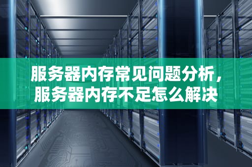 服务器内存常见问题分析，服务器内存不足怎么解决