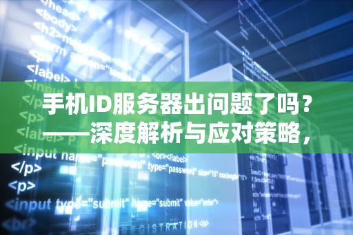 手机ID服务器出问题了吗？——深度解析与应对策略，苹果手机id显示服务器时出错怎么回事
