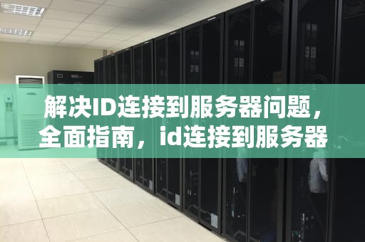 解决ID连接到服务器问题，全面指南，id连接到服务器有问题怎么办