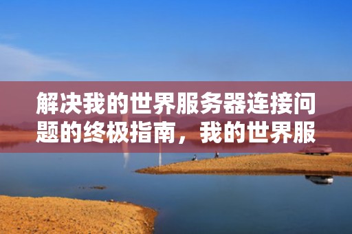 解决我的世界服务器连接问题的终极指南，我的世界服务端报错
