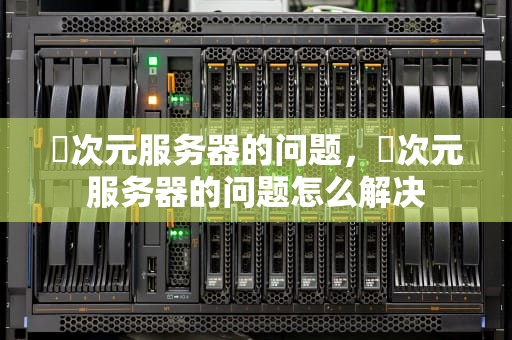 囧次元服务器的问题，囧次元服务器的问题怎么解决