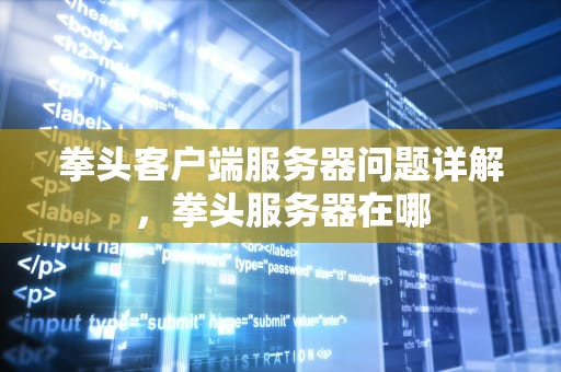 拳头客户端服务器问题详解，拳头服务器在哪