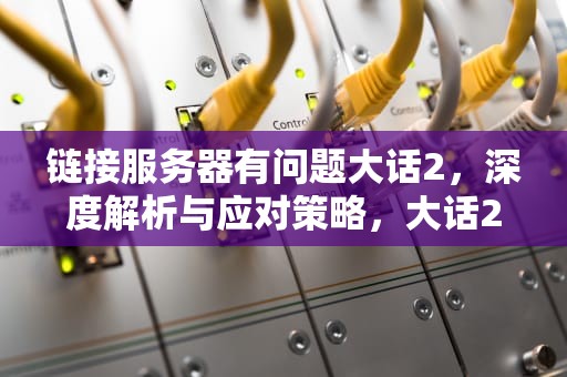 链接服务器有问题大话2，深度解析与应对策略，大话2 连接服务器失败