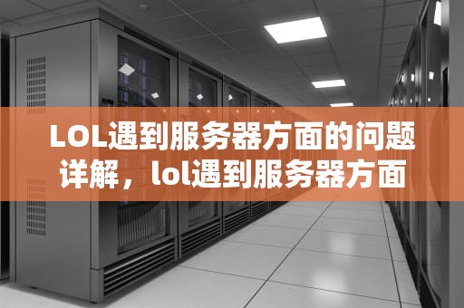 LOL遇到服务器方面的问题详解，lol遇到服务器方面的问题怎么解决