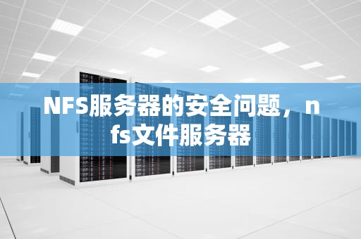 NFS服务器的安全问题，nfs文件服务器