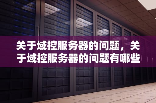关于域控服务器的问题，关于域控服务器的问题有哪些