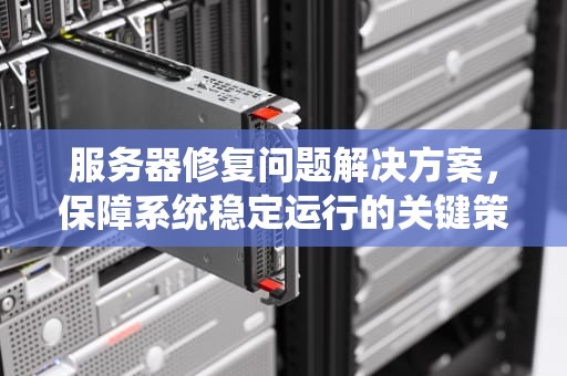 服务器修复问题解决方案，保障系统稳定运行的关键策略，服务器修复问题解决方案怎么写