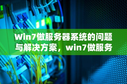 Win7做服务器系统的问题与解决方案，win7做服务器系统有问题吗怎么解决
