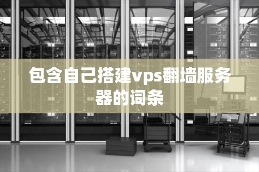包含自己搭建vps翻墙服务器的词条