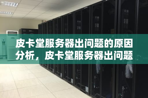 皮卡堂服务器出问题的原因分析，皮卡堂服务器出问题是为什么呢