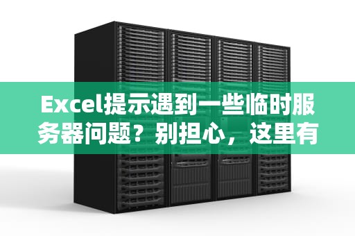 Excel提示遇到一些临时服务器问题？别担心，这里有解决方案，excel提示遇到一些临时服务器问题怎么解决