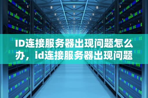ID连接服务器出现问题怎么办，id连接服务器出现问题怎么办解决