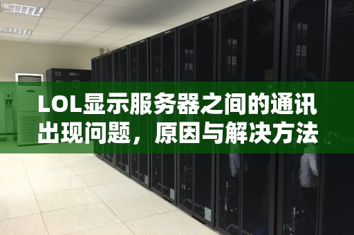 LOL显示服务器之间的通讯出现问题，原因与解决方法，英雄联盟出现服务器之间的通讯出现问题