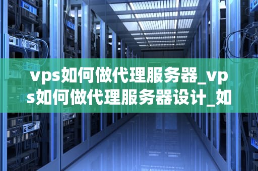 vps如何做代理服务器_vps如何做代理服务器设计_如何使用VPS创建代理服务器
