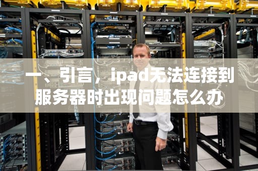 一、引言，ipad无法连接到服务器时出现问题怎么办