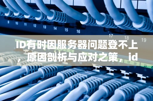 ID有时因服务器问题登不上，原因剖析与应对之策，id有时候服务器问题登不上怎么办