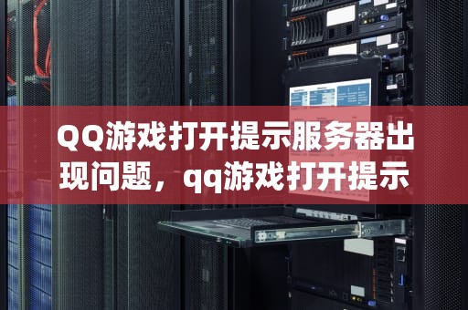 QQ游戏打开提示服务器出现问题，qq游戏打开提示服务器出现问题怎么办