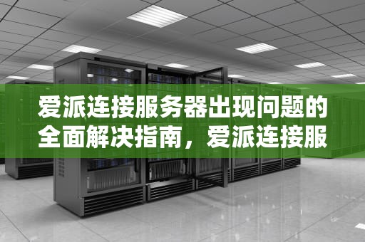 爱派连接服务器出现问题的全面解决指南，爱派连接服务器出现问题怎么解决呢