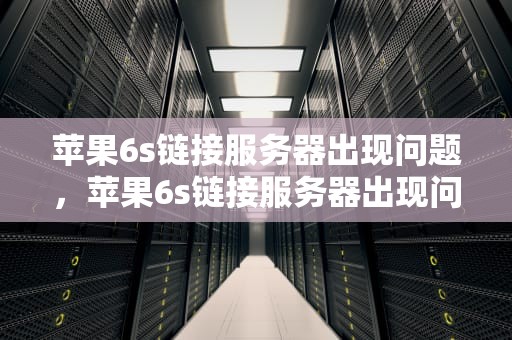 苹果6s链接服务器出现问题，苹果6s链接服务器出现问题怎么办