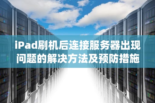 iPad刷机后连接服务器出现问题的解决方法及预防措施，ipad刷机后连接服务器出现问题怎么办