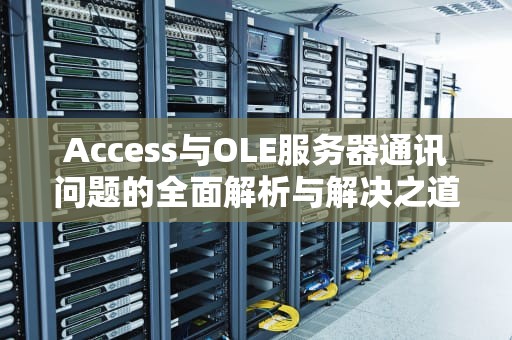 Access与OLE服务器通讯问题的全面解析与解决之道，access如何连接服务器