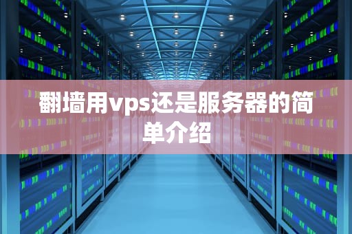 翻墙用vps还是服务器的简单介绍