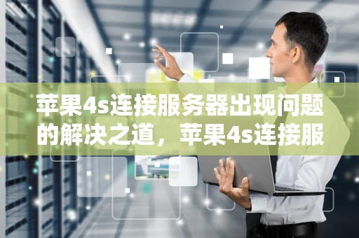 苹果4s连接服务器出现问题的解决之道，苹果4s连接服务器出现问题怎么办