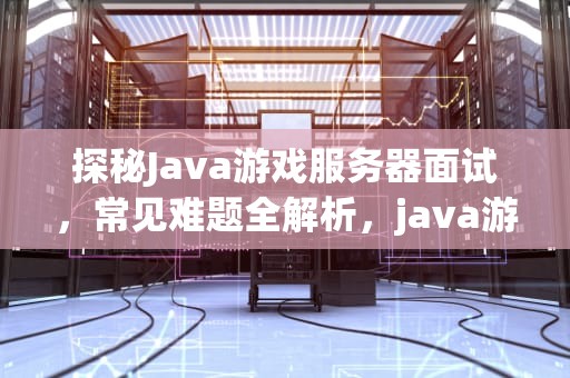 探秘Java游戏服务器面试，常见难题全解析，java游戏服务端面试题