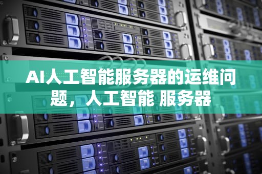 AI人工智能服务器的运维问题，人工智能 服务器