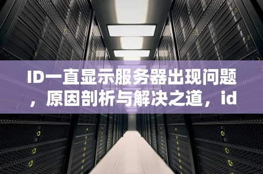 ID一直显示服务器出现问题，原因剖析与解决之道，id一直显示服务器出现问题怎么办